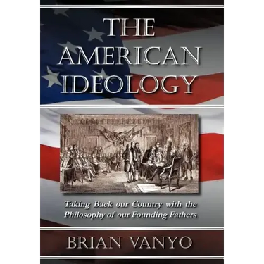 The American Ideology: Taking Back Our Country with the Philosophy of Our Founding Fathers