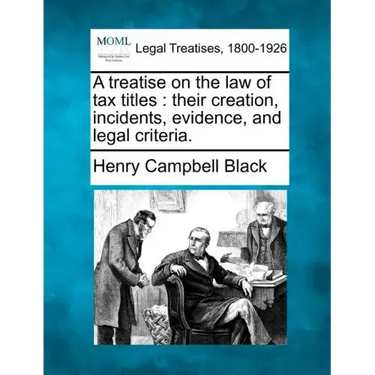 A treatise on the law of tax titles: their creation, incidents, evidence, and legal criteria.