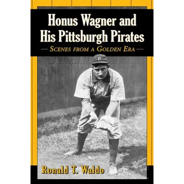 Honus Wagner and His Pittsburgh Pirates: Scenes from a Golden Era