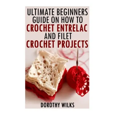 The Ultimate Beginners Guide on How to Crochet Enterlac and Filet Crochet Projec