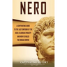 Nero: A Captivating Guide to the Last Emperor of the Julio-Claudian Dynasty and How He Ruled the Roman Empire