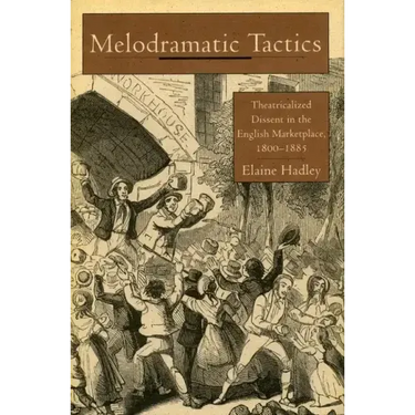 Melodramatic Tactics: Theatricalized Dissent in the English Marketplace, 1800-1885