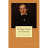 A New View of Society: Essays on the Principle of the Formation of the Human Character, and the Application of the Principle to Practice