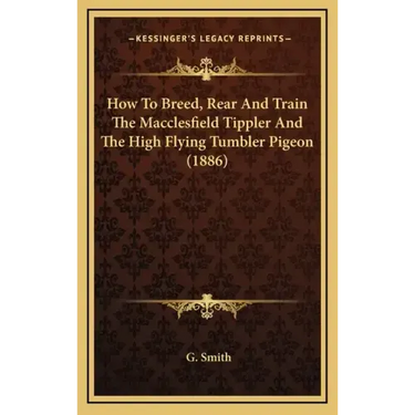 How To Breed, Rear And Train The Macclesfield Tippler And The High Flying Tumbler Pigeon (1886)