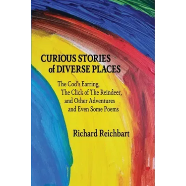 Curious Stories of Diverse Places: The Cod's Earring, The Click of The Reindeer, and Other Adventures and Even Some Poems