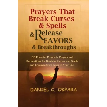 Prayers That Break Curses and Spells, and Release Favors and Breakthroughs: 55 Powerful Prophetic Prayers And Declarations for Breaking Curses and Spe
