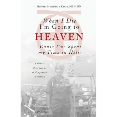When I Die I'm Going to Heaven 'cause I've Spent My Time in Hell: A Memoir of My Year as an Army Nurse in Vietnam