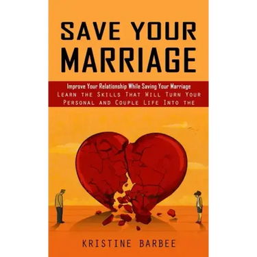 Save Your Marriage: Improve Your Relationship While Saving Your Marriage (Learn the Skills That Will Turn Your Personal and Couple Life In