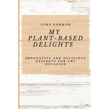 My Plant-Based Delights: Innovative and Delicious Desserts for Any Occasion