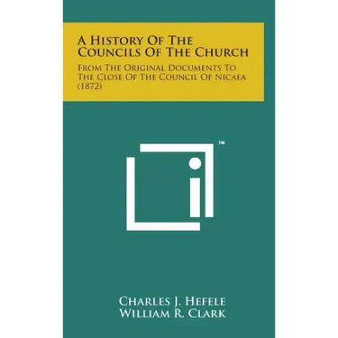 A History of the Councils of the Church: From the Original Documents to the Close of the Council of Nicaea (1872)
