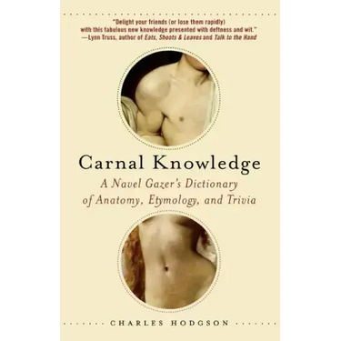 Carnal Knowledge: A Navel Gazer's Dictionary of Anatomy, Etymology, and Trivia