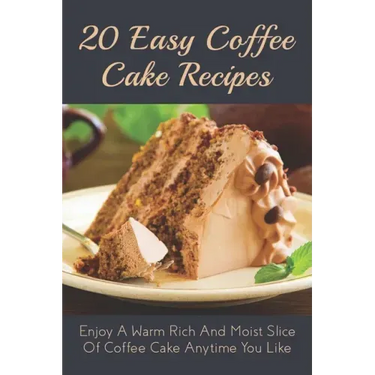 20 Easy Coffee Cake Recipes: Enjoy A Warm Rich And Moist Slice Of Coffee Cake Anytime You Like: Coffee Cake Recipe With Coffee