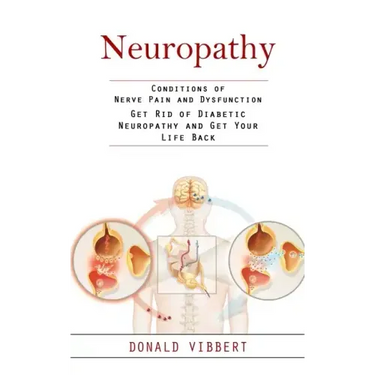Neuropathy: Conditions of Nerve Pain and Dysfunction (Get Rid of Diabetic Neuropathy and Get Your Life Back)