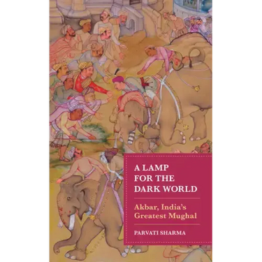 A Lamp for the Dark World: Akbar, India's Greatest Mughal