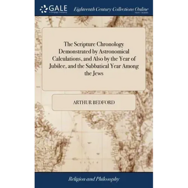 The Scripture Chronology Demonstrated by Astronomical Calculations, and Also by the Year of Jubilee, and the Sabbatical Year Among the Jews: Or, an Ac