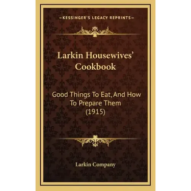 Larkin Housewives' Cookbook: Good Things to Eat, and How to Prepare Them (1915)