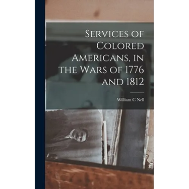 Services of Colored Americans, in the Wars of 1776 and 1812