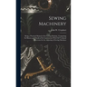 Sewing Machinery: Being a Practical Manual of the Sewing Machine, Comprising Its History and Details of Its Construction With Full Techn