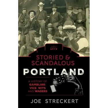 Storied & Scandalous Portland, Oregon: A History of Gambling, Vice, Wits, and Wagers
