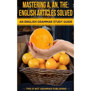 Mastering A, An, The - English Articles Solved: An English Grammar Study Guide