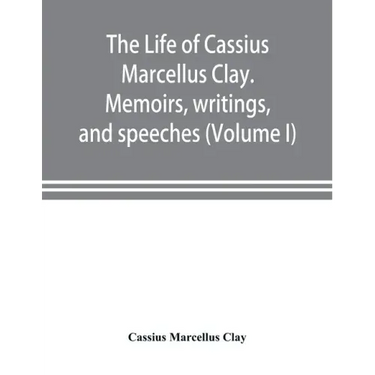 The life of Cassius Marcellus Clay. Memoirs, writings, and speeches, showing his conduct in the overthrow of American slavery, the salvation of the Un