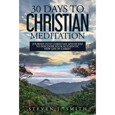 30 Days to Christian Meditation: Journey into Christian Mysticism to Discover Your Authentic New Life in Christ