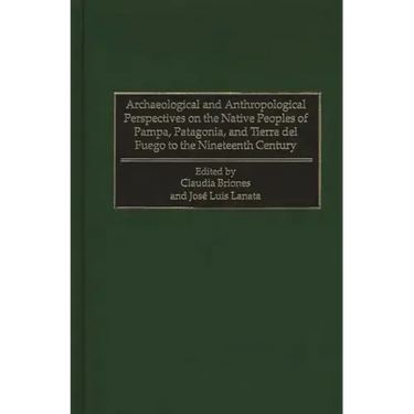 Archaeological and Anthropological Perspectives on the Native Peoples of Pampa, Patagonia, and Tierra del Fuego to the Nineteenth Century