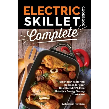Electric Skillet Cookbook Complete: Big Mouth Watering Recipes for your Best Rated BPA Free Nonstick Energy Saving Cookware