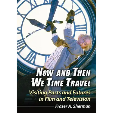 Now and Then We Time Travel: Visiting Pasts and Futures in Film and Television