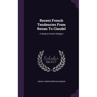 Recent French Tendencies From Renan To Claudel: A Study In French Religion
