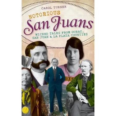 Notorious San Juans: Wicked Tales from Ouray, San Juan & La Plata Counties
