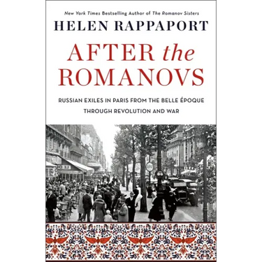 After the Romanovs: Russian Exiles in Paris from the Belle Époque Through Revolution and War