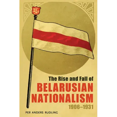 The Rise and Fall of Belarusian Nationalism, 1906-1931