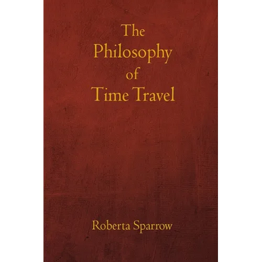 The Philosophy of Time Travel: Philosophy, Ethics, and Method for Time Travel