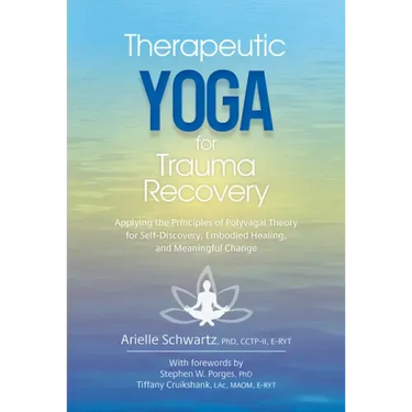 Therapeutic Yoga for Trauma Recovery: Applying the Principles of Polyvagal Theory for Self-Discovery, Embodied Healing, and Meaningful Change