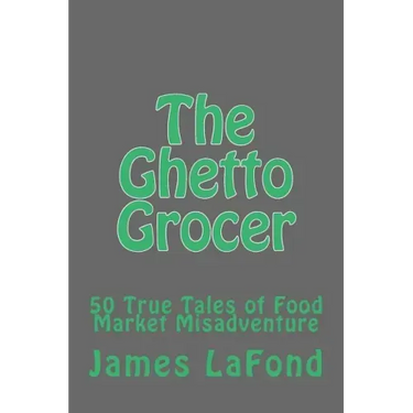 The Ghetto Grocer: 50 True Tales of Food Market Misadventure