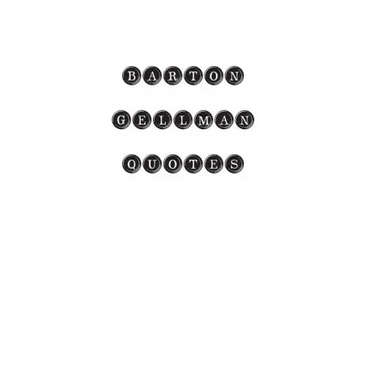 Barton Gellman Quotes: Barton Gellman, quotes, quotations, famous quotes