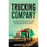 Trucking Company: The Complete Guide on How to Start and Run Your Successful Trucking Business Startup from Scratch
