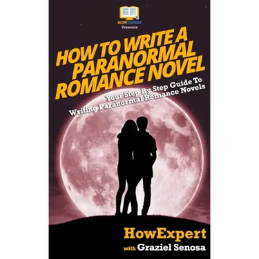How To Write a Paranormal Romance Novel: Your Step-By-Step Guide To Writing Paranormal Romance Novels