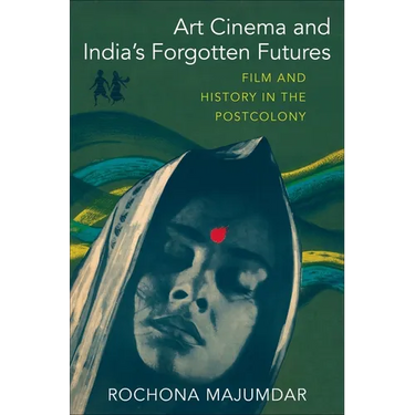Art Cinema and India's Forgotten Futures: Film and History in the Postcolony