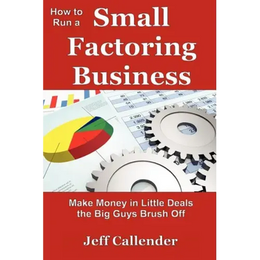 How to Run a Small Factoring Business: Make Money in Little Deals the Big Guys Brush Off