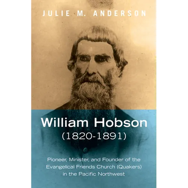 William Hobson (1820-1891): Pioneer, Minister, and Founder of the Evangelical Friends Church (Quakers) in the Pacific Northwest