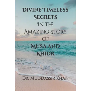 Divine Timeless Secrets In the Amazing Story of Musa and Khidr