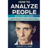 How to Analyze People: Mastery Guide - Master Speed Reading Anyone, Analysis of Body Language, Personality Types and Human Psychology