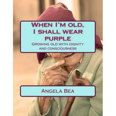 When I'm old, I shall wear purple.: Growing old with dignity and consciousness