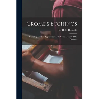 Crome's Etchings; a Catalogue and an Appreciation, With Some Account of his Paintings