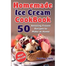 Homemade Ice Cream Cookbook: 50 Amazing Frozen Recipes to Make at Home (Ice Cream, Frozen Yogurt, Gelato, Granita)