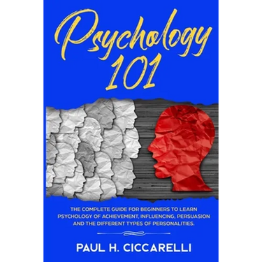 Psychology 101: The Complete Guide for beginners to Learn Psychology of Achievement, Influencing, Persuasion and the different types of personalities.