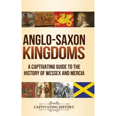 Anglo-Saxon Kingdoms: A Captivating Guide to the History of Wessex and Mercia