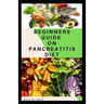 Beginners Guide on Pancreatitis Diet: Food diet meal plan recipe that helps you overcome pains and fatigues for strong and healthy living